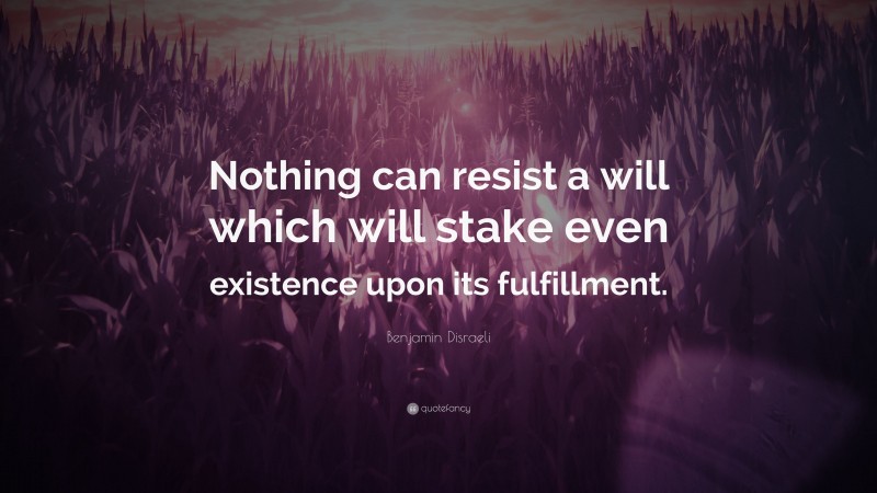 Benjamin Disraeli Quote: “Nothing can resist a will which will stake ...