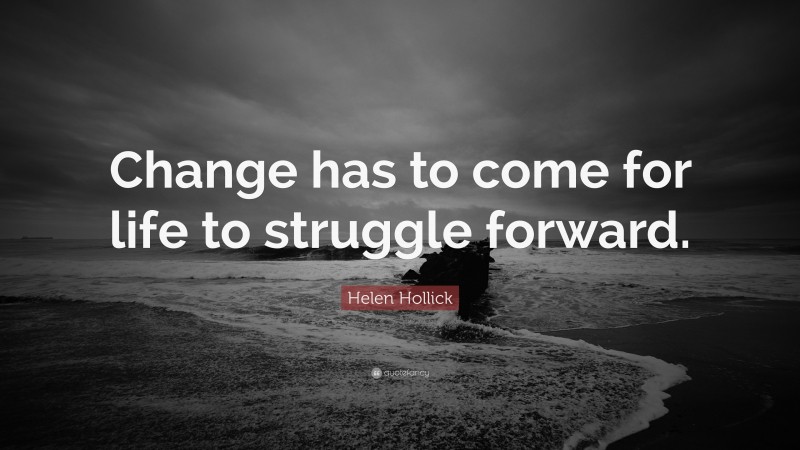 Helen Hollick Quote: “Change has to come for life to struggle forward.”