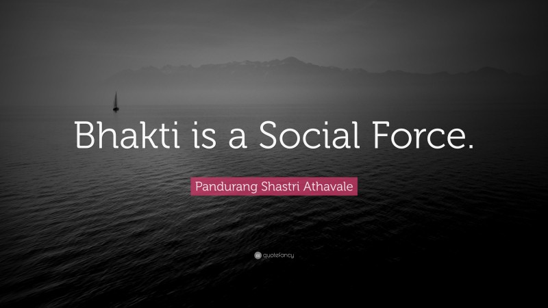 Pandurang Shastri Athavale Quote: “Bhakti is a Social Force.”