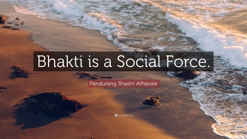 Pandurang Shastri Athavale Quote: “Bhakti is a Social Force.”