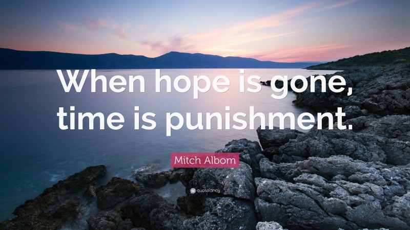 Mitch Albom Quote: “When hope is gone, time is punishment.”