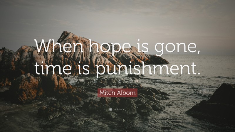 Mitch Albom Quote: “When hope is gone, time is punishment.”