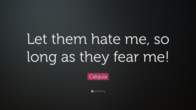 Caligula Quote: “Let them hate me, so long as they fear me!”