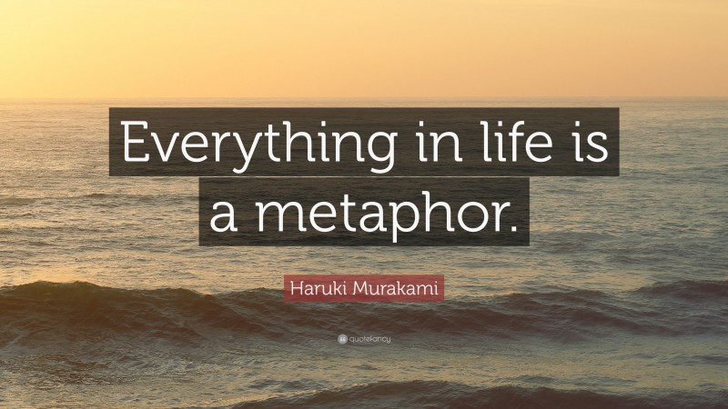 Haruki Murakami Quote: “Everything in life is a metaphor.”