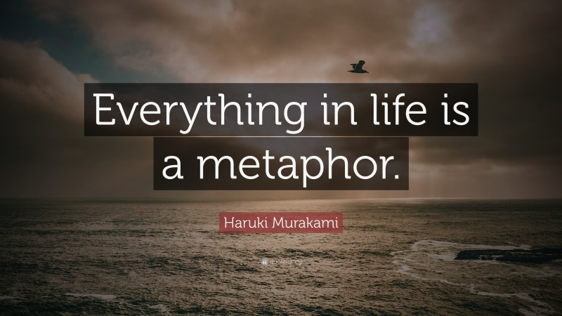 Haruki Murakami Quote: “Everything in life is a metaphor.”