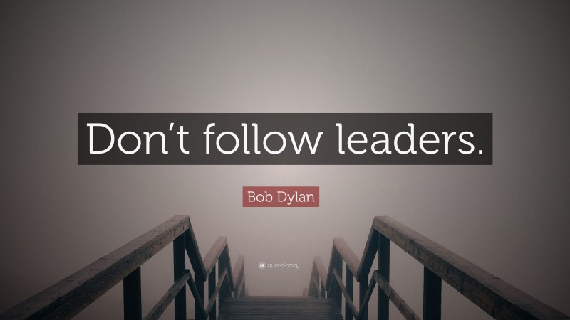 Bob Dylan Quote: “Don’t follow leaders.”