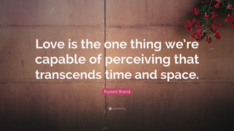 Russell Brand Quote: “Love is the one thing we’re capable of perceiving that transcends time and space.”
