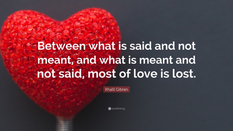 Khalil Gibran Quote: “Between what is said and not meant, and what is ...