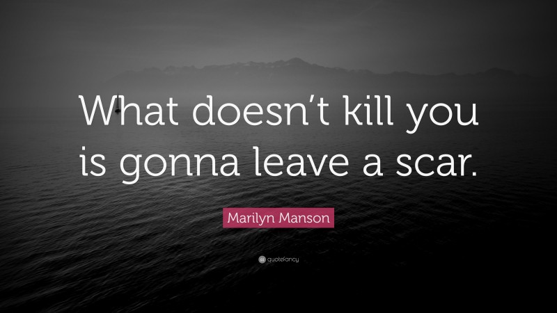 Marilyn Manson Quote: “What doesn’t kill you is gonna leave a scar.”