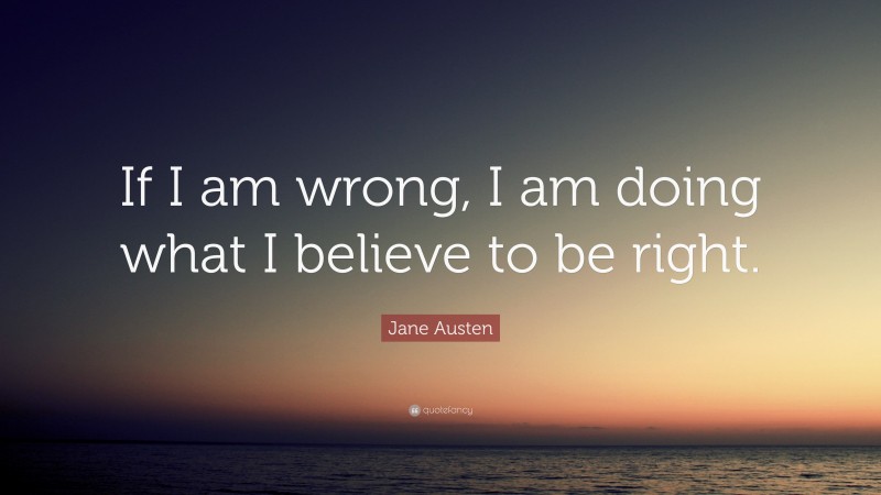 Jane Austen Quote: “If I am wrong, I am doing what I believe to be right.”