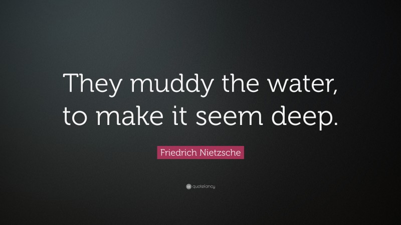 Friedrich Nietzsche Quote: “They muddy the water, to make it seem deep.”