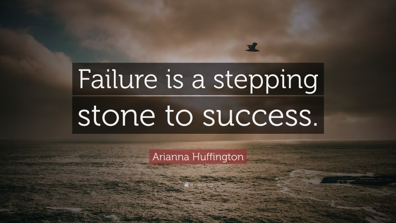 Arianna Huffington Quote: “Failure is a stepping stone to success.”