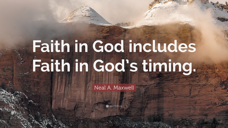 Neal A. Maxwell Quote: “Faith in God includes Faith in God’s timing.”