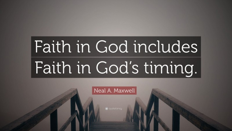 Neal A. Maxwell Quote: “Faith in God includes Faith in God’s timing.”