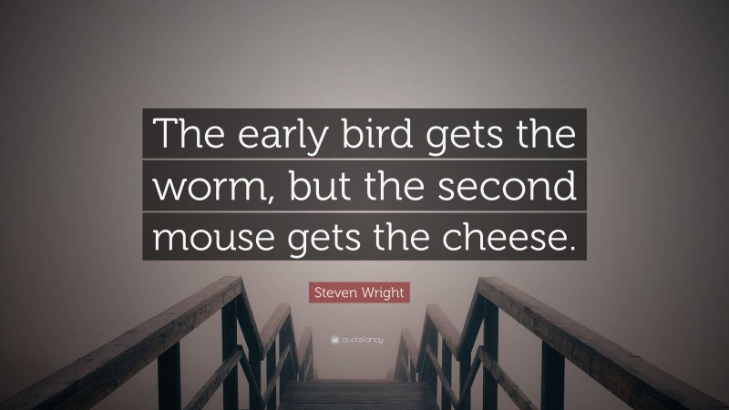 Steven Wright Quote: “The early bird gets the worm, but the second mouse gets the cheese.”