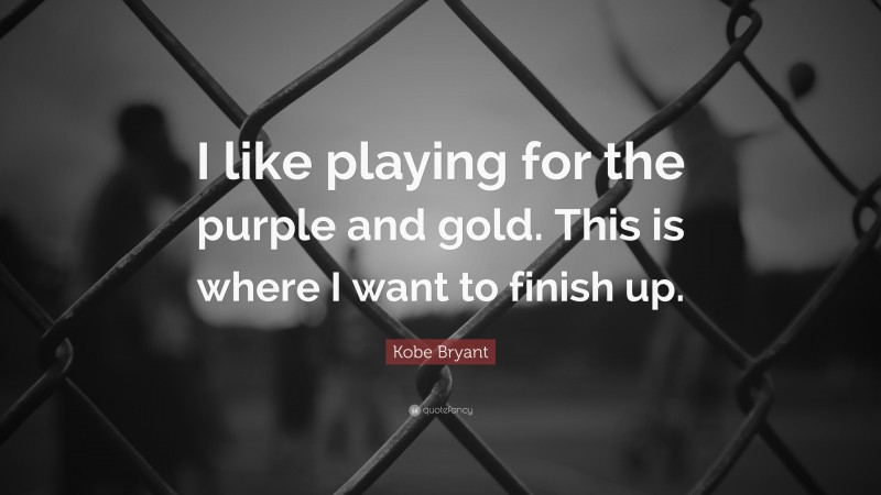 Kobe Bryant Quote: “I like playing for the purple and gold. This is where I want to finish up.”