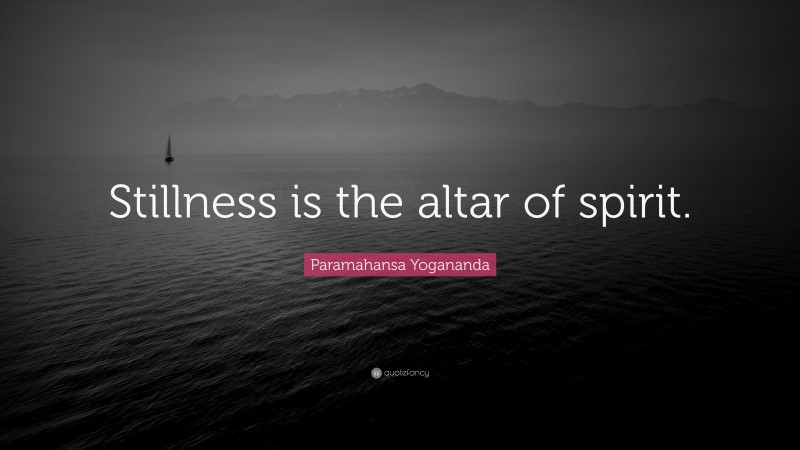 Paramahansa Yogananda Quote: “Stillness is the altar of spirit.”