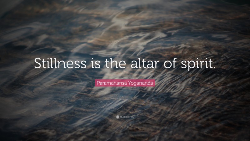 Paramahansa Yogananda Quote: “Stillness is the altar of spirit.”