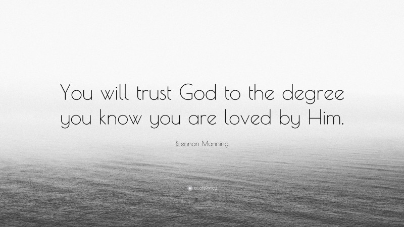 Brennan Manning Quote: “You will trust God to the degree you know you are loved by Him.”