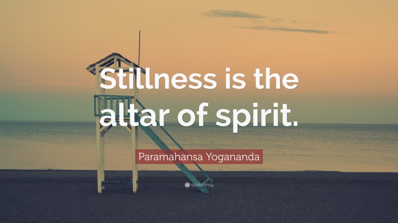 Paramahansa Yogananda Quote: “Stillness is the altar of spirit.”