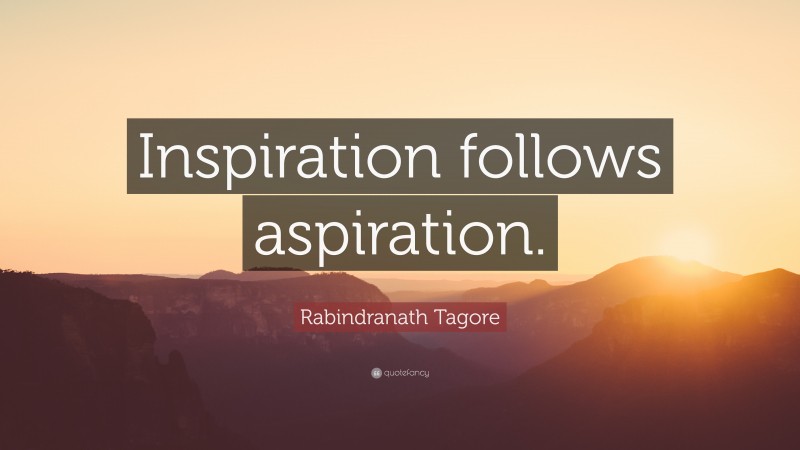 Rabindranath Tagore Quote: “Inspiration follows aspiration.”