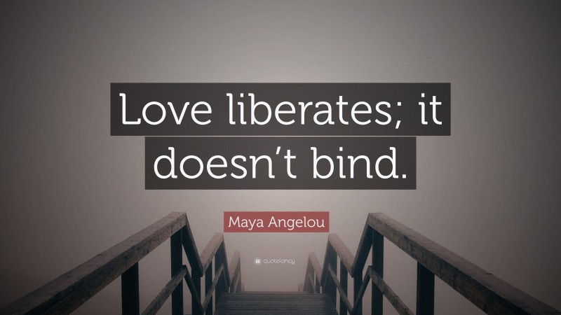 Maya Angelou Quote: “Love liberates; it doesn’t bind.”
