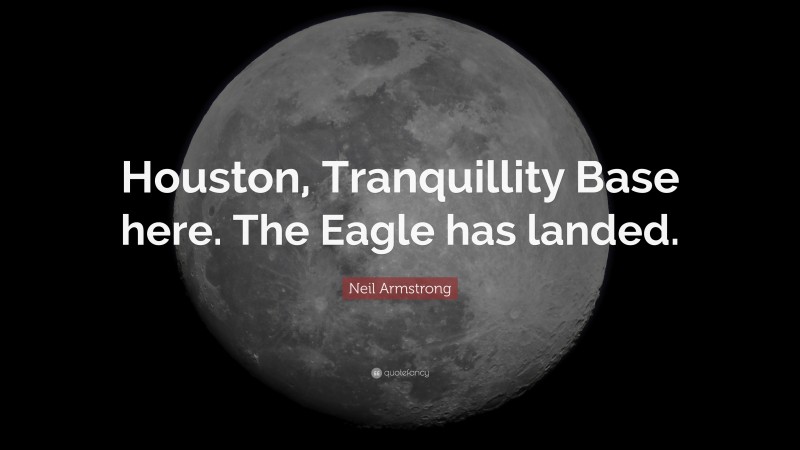 Neil Armstrong Quote: “Houston, Tranquillity Base here. The Eagle has landed.”