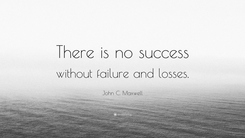 John C. Maxwell Quote: “There is no success without failure and losses.”