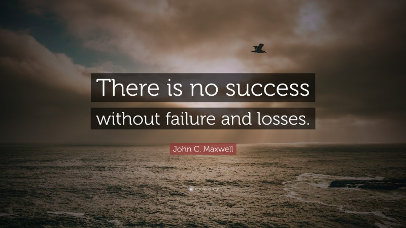 John C. Maxwell Quote: “There is no success without failure and losses.”