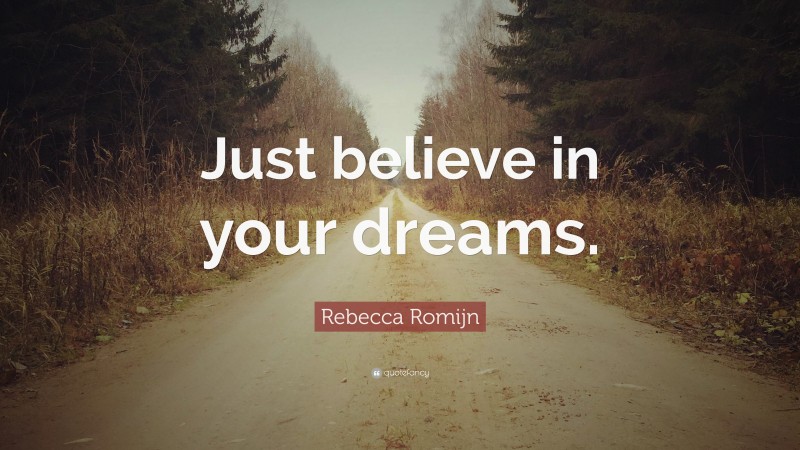 Rebecca Romijn Quote: “Just believe in your dreams.”