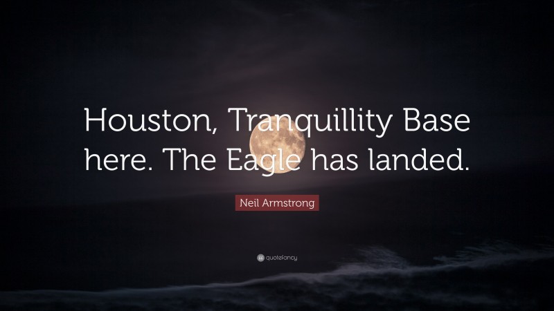 Neil Armstrong Quote: “Houston, Tranquillity Base here. The Eagle has landed.”