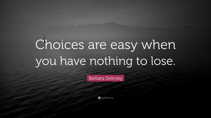 Barbara Delinsky Quote: “Choices are easy when you have nothing to lose.”