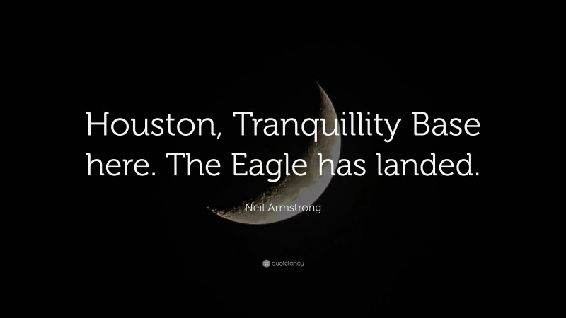 Neil Armstrong Quote: “Houston, Tranquillity Base here. The Eagle has landed.”