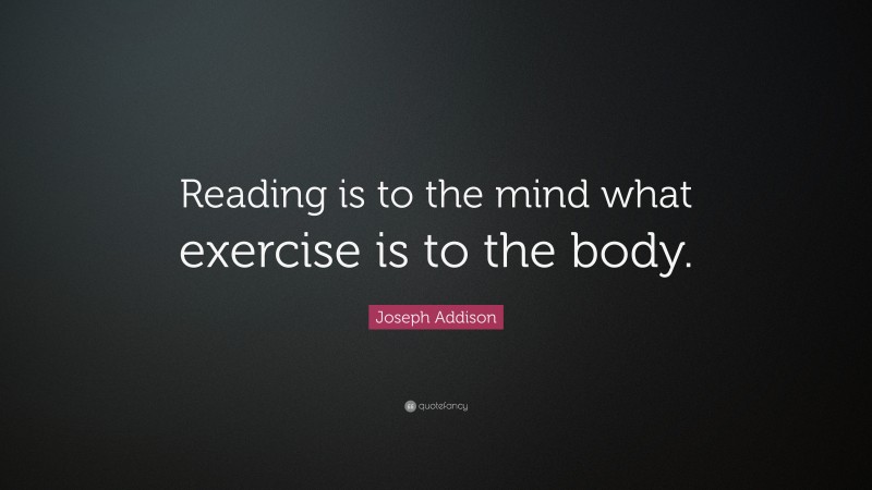 Joseph Addison Quote: “Reading is to the mind what exercise is to the body.”