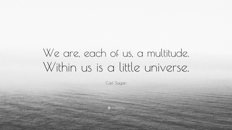 Carl Sagan Quote: “We are, each of us, a multitude. Within us is a little universe.”