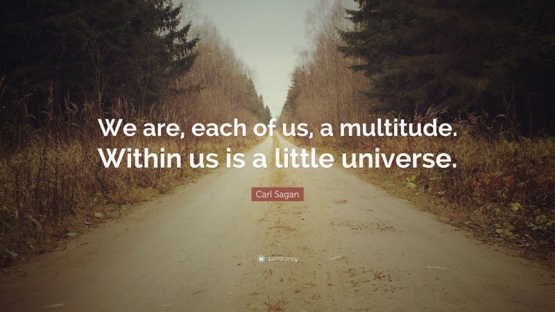 Carl Sagan Quote: “We are, each of us, a multitude. Within us is a little universe.”