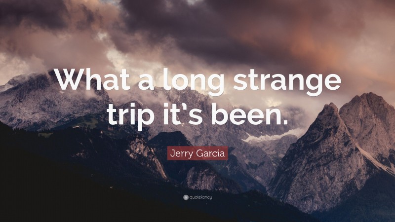 Jerry Garcia Quote: “What a long strange trip it’s been.”