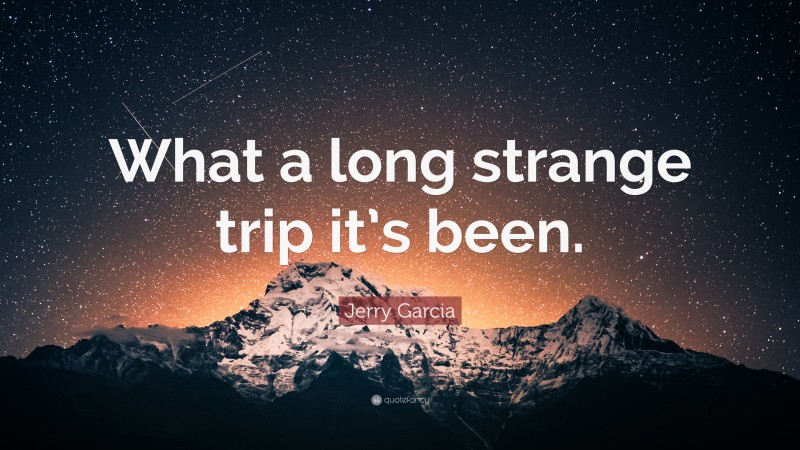 Jerry Garcia Quote: “What a long strange trip it’s been.”