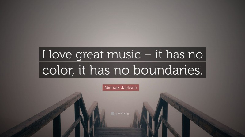 Michael Jackson Quote: “I love great music – it has no color, it has no boundaries.”