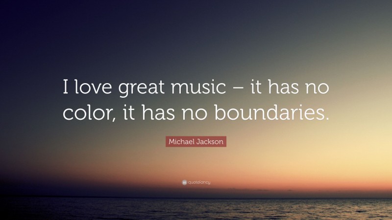 Michael Jackson Quote: “I love great music – it has no color, it has no boundaries.”