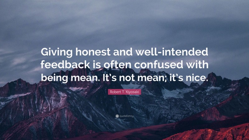 Robert T. Kiyosaki Quote: “Giving honest and well-intended feedback is often confused with being mean. It’s not mean; it’s nice.”