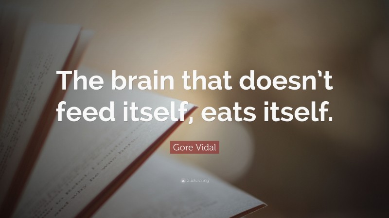 Gore Vidal Quote: “The brain that doesn’t feed itself, eats itself.”