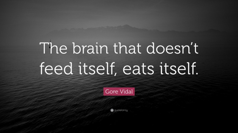 Gore Vidal Quote: “The brain that doesn’t feed itself, eats itself.”