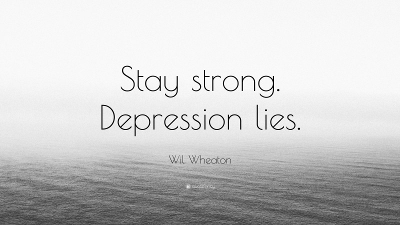 Wil Wheaton Quote: “Stay strong. Depression lies.”