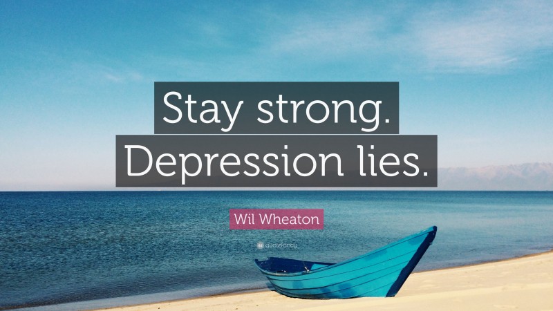Wil Wheaton Quote: “Stay strong. Depression lies.”