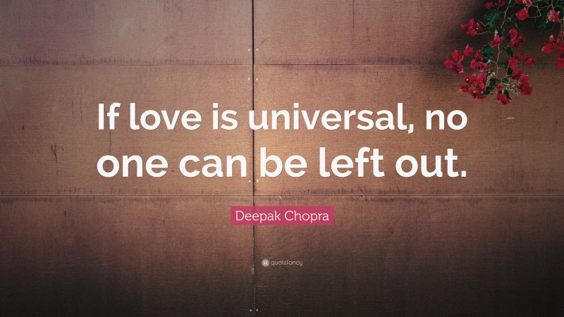 Deepak Chopra Quote: “If love is universal, no one can be left out.”