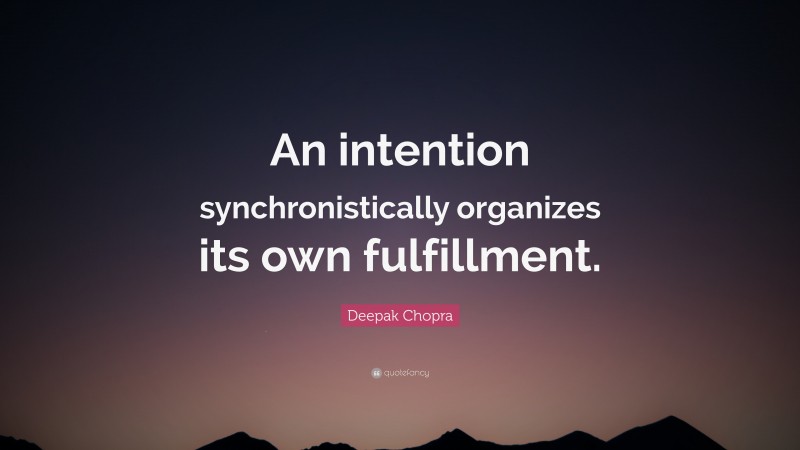 Deepak Chopra Quote: “An intention synchronistically organizes its own fulfillment.”