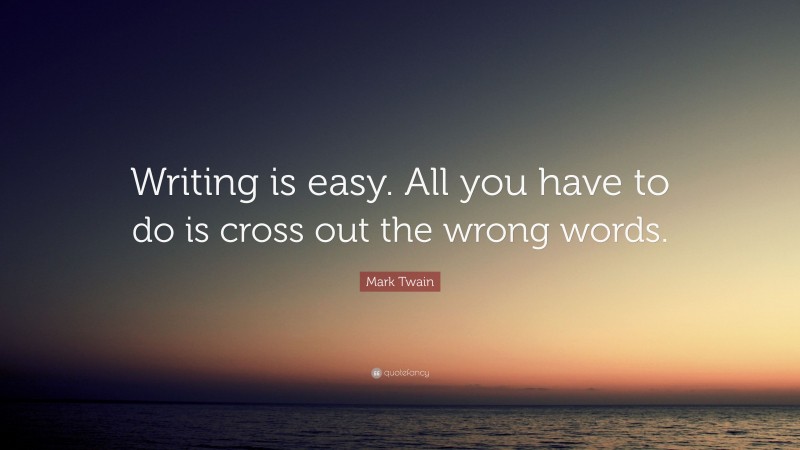 Mark Twain Quote: “Writing is easy. All you have to do is cross out the wrong words.”
