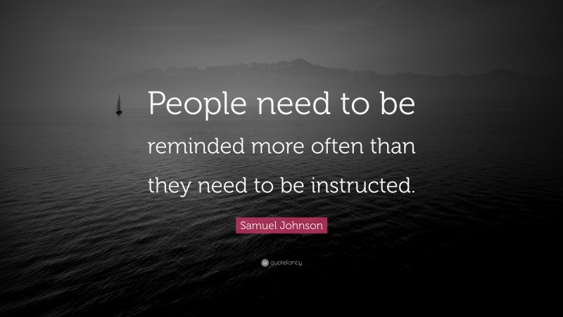 Samuel Johnson Quote: “People need to be reminded more often than they need to be instructed.”