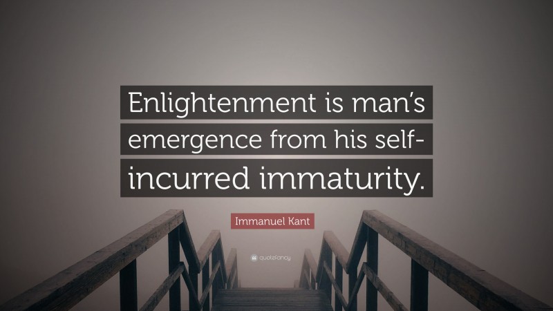 Immanuel Kant Quote: “Enlightenment is man’s emergence from his self-incurred immaturity.”